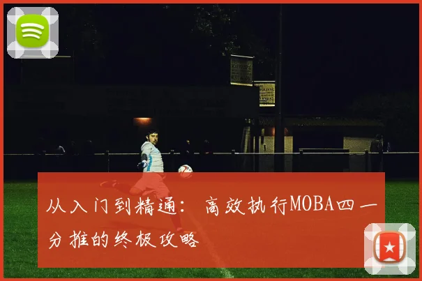从入门到精通：高效执行MOBA四一分推的终极攻略