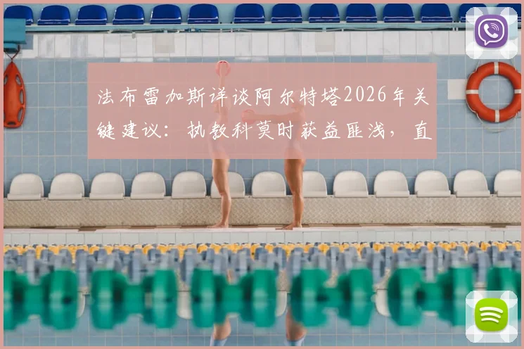 法布雷加斯详谈阿尔特塔2026年关键建议：执教科莫时获益匪浅，直言理念完全认同