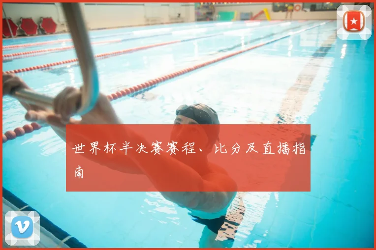 世界杯半决赛赛程、比分及直播指南